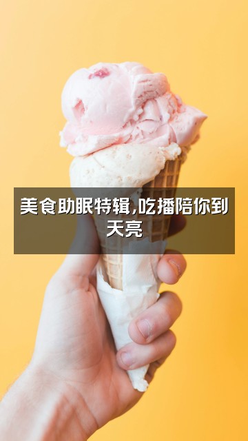 抖音助眠故事汇视频封面：美食助眠特辑，吃播陪你到天亮